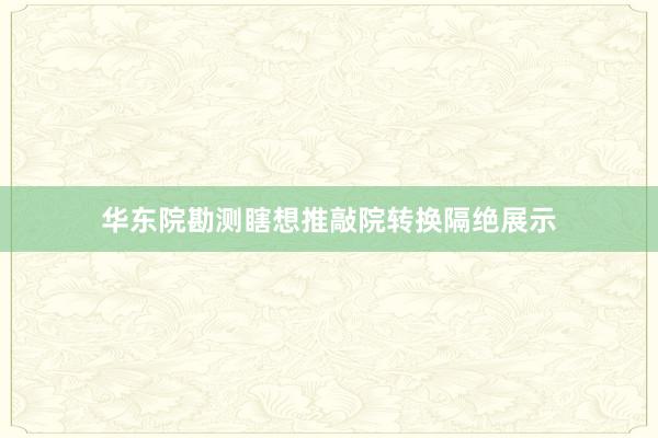 华东院勘测瞎想推敲院转换隔绝展示