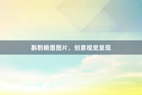 斟酌翰墨图片，创意视觉呈现